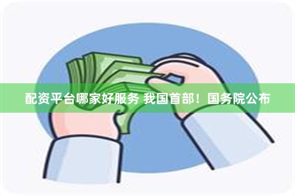 配资平台哪家好服务 我国首部！国务院公布