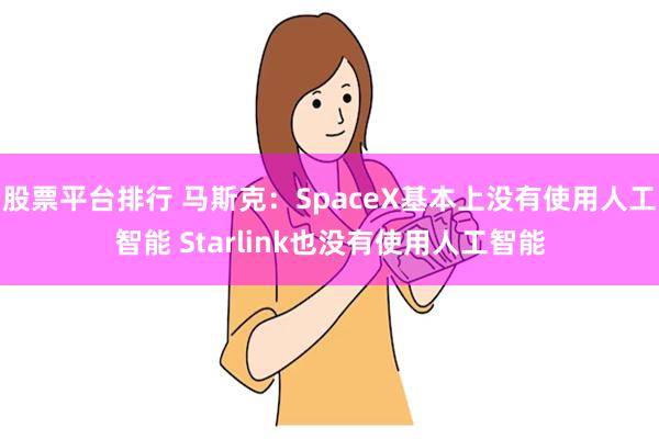 股票平台排行 马斯克：SpaceX基本上没有使用人工智能 Starlink也没有使用人工智能