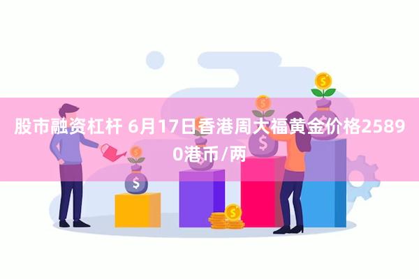 股市融资杠杆 6月17日香港周大福黄金价格25890港币/两