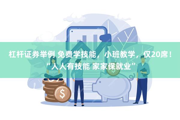 杠杆证券举例 免费学技能，小班教学，仅20席！“人人有技能 家家保就业”