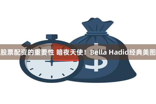 股票配资的重要性 暗夜天使！Bella Hadid经典美图