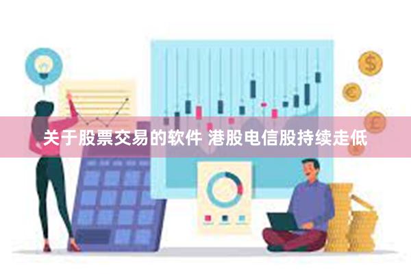 关于股票交易的软件 港股电信股持续走低