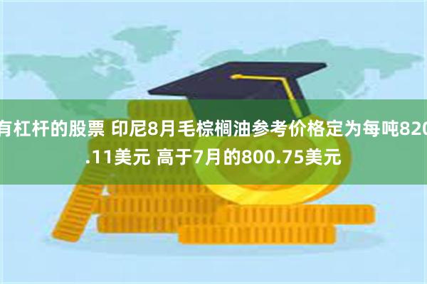 有杠杆的股票 印尼8月毛棕榈油参考价格定为每吨820.11美元 高于7月的800.75美元