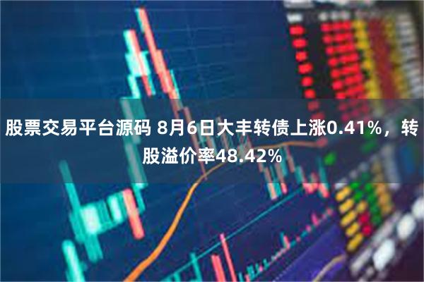 股票交易平台源码 8月6日大丰转债上涨0.41%，转股溢价率48.42%