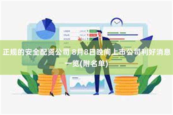 正规的安全配资公司 8月8日晚间上市公司利好消息一览(附名单)