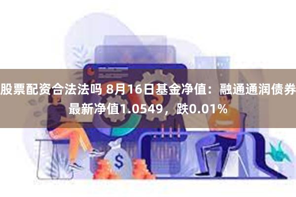 股票配资合法法吗 8月16日基金净值：融通通润债券最新净值1.0549，跌0.01%