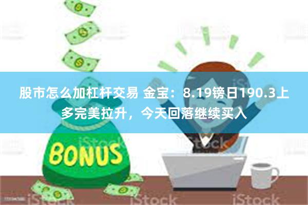 股市怎么加杠杆交易 金宝：8.19镑日190.3上多完美拉升，今天回落继续买入