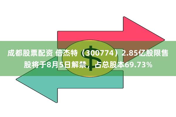 成都股票配资 倍杰特（300774）2.85亿股限售股将于8月5日解禁，占总股本69.73%