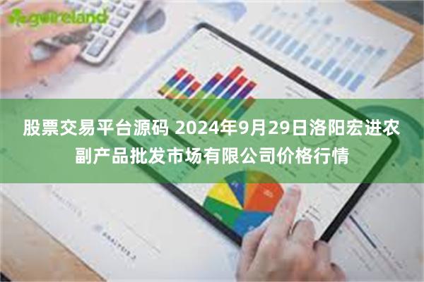 股票交易平台源码 2024年9月29日洛阳宏进农副产品批发市场有限公司价格行情