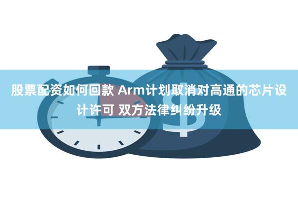 股票配资如何回款 Arm计划取消对高通的芯片设计许可 双方法律纠纷升级