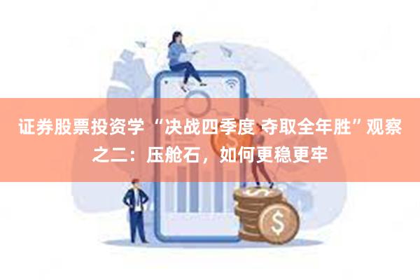 证券股票投资学 “决战四季度 夺取全年胜”观察之二：压舱石，如何更稳更牢