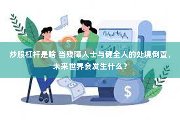 炒股杠杆是啥 当残障人士与健全人的处境倒置，未来世界会发生什么？