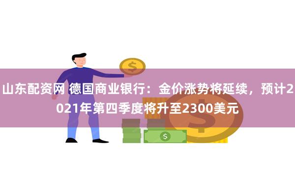 山东配资网 德国商业银行：金价涨势将延续，预计2021年第四季度将升至2300美元