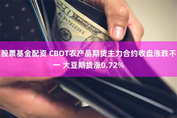 股票基金配资 CBOT农产品期货主力合约收盘涨跌不一 大豆期货涨0.72%