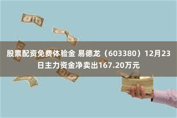 股票配资免费体验金 易德龙（603380）12月23日主力资金净卖出167.20万元