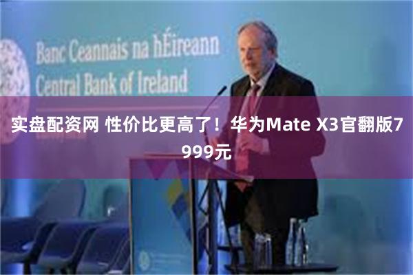 实盘配资网 性价比更高了！华为Mate X3官翻版7999元