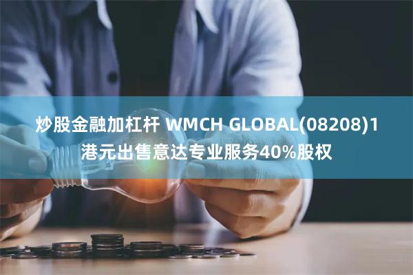 炒股金融加杠杆 WMCH GLOBAL(08208)1港元出售意达专业服务40%股权