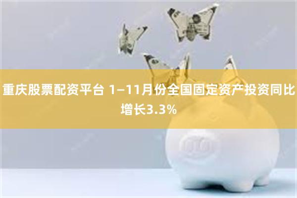 重庆股票配资平台 1—11月份全国固定资产投资同比增长3.3%