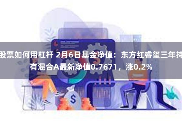 股票如何用杠杆 2月6日基金净值：东方红睿玺三年持有混合A最新净值0.7671，涨0.2%